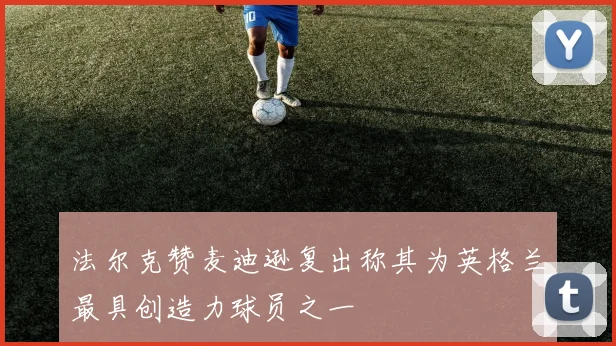 法尔克赞麦迪逊复出称其为英格兰最具创造力球员之一