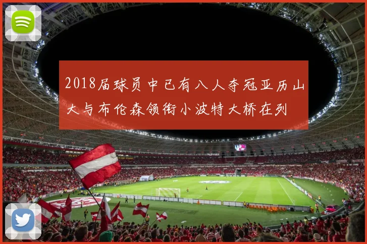 2018届球员中已有八人夺冠亚历山大与布伦森领衔小波特大桥在列