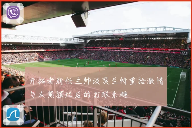 开拓者新任主帅谈莫兰特重拾激情与灰熊摆烂后的打球乐趣