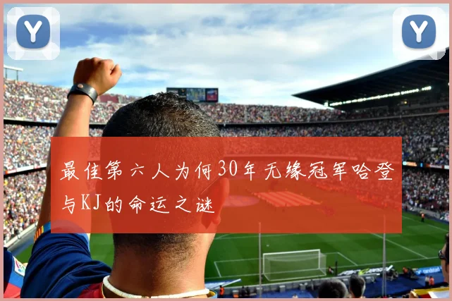 最佳第六人为何30年无缘冠军哈登与KJ的命运之谜