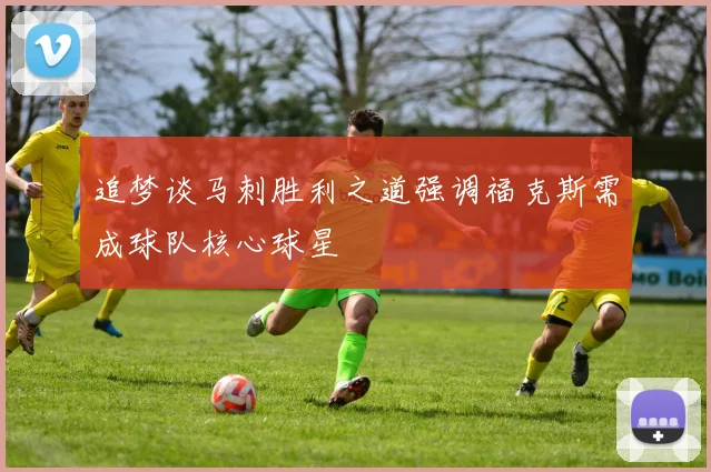 追梦谈马刺胜利之道强调福克斯需成球队核心球星